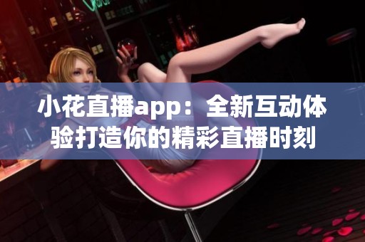 小花直播app：全新互动体验打造你的精彩直播时刻