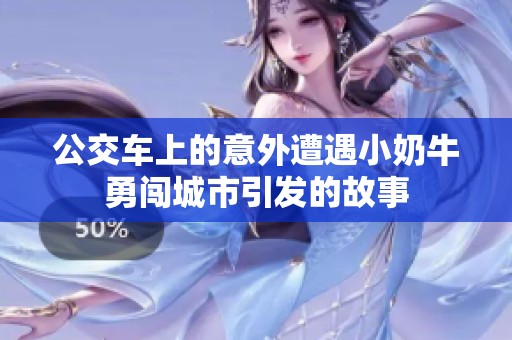 公交车上的意外遭遇小奶牛勇闯城市引发的故事