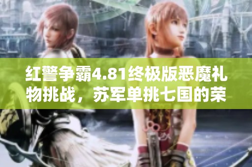 红警争霸4.81终极版恶魔礼物挑战，苏军单挑七国的荣耀对决