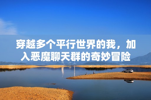 穿越多个平行世界的我，加入恶魔聊天群的奇妙冒险