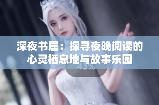 深夜书屋：探寻夜晚阅读的心灵栖息地与故事乐园