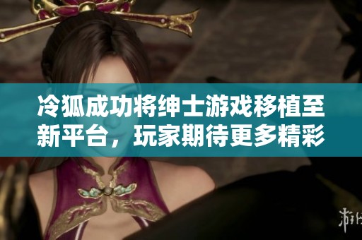 冷狐成功将绅士游戏移植至新平台，玩家期待更多精彩内容