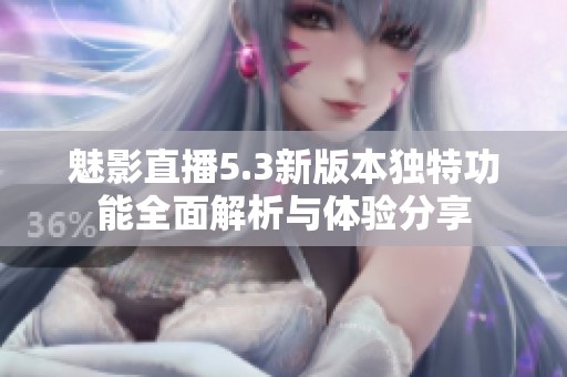 魅影直播5.3新版本独特功能全面解析与体验分享