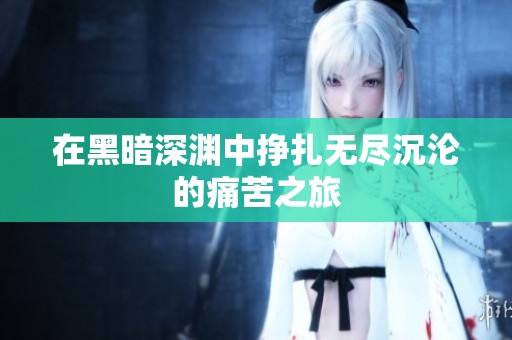 在黑暗深渊中挣扎无尽沉沦的痛苦之旅
