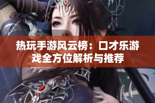 热玩手游风云榜：口才乐游戏全方位解析与推荐