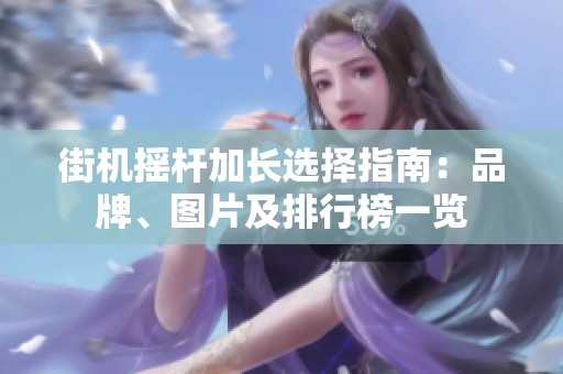 街机摇杆加长选择指南：品牌、图片及排行榜一览