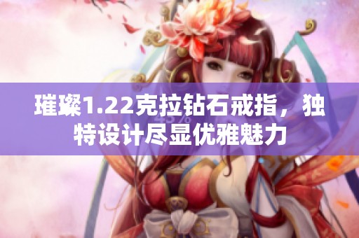 璀璨1.22克拉钻石戒指，独特设计尽显优雅魅力