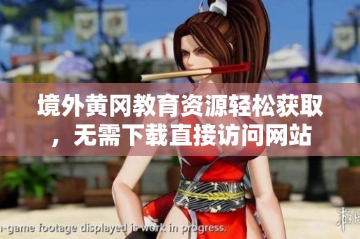 境外黄冈教育资源轻松获取，无需下载直接访问网站