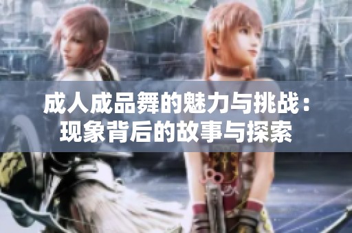 成人成品舞的魅力与挑战：现象背后的故事与探索