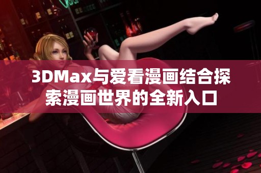 3DMax与爱看漫画结合探索漫画世界的全新入口