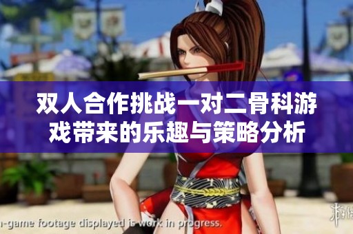 双人合作挑战一对二骨科游戏带来的乐趣与策略分析