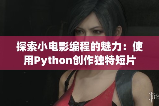 探索小电影编程的魅力：使用Python创作独特短片
