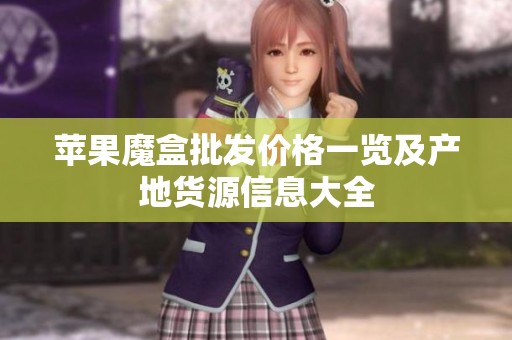 苹果魔盒批发价格一览及产地货源信息大全
