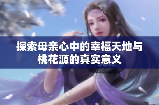 探索母亲心中的幸福天地与桃花源的真实意义