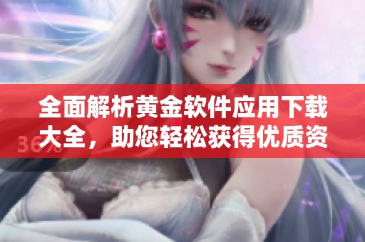 全面解析黄金软件应用下载大全，助您轻松获得优质资源
