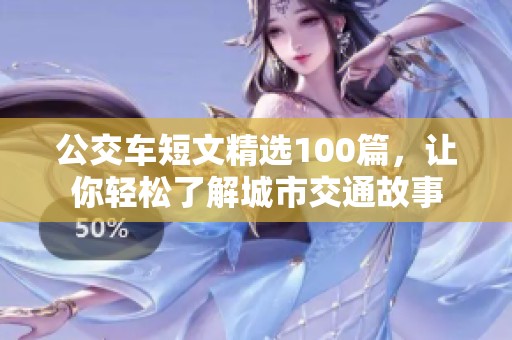 公交车短文精选100篇，让你轻松了解城市交通故事