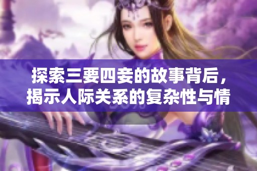 探索三要四妾的故事背后，揭示人际关系的复杂性与情感纠葛