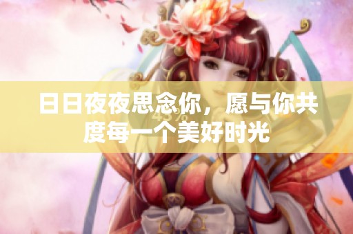 日日夜夜思念你，愿与你共度每一个美好时光