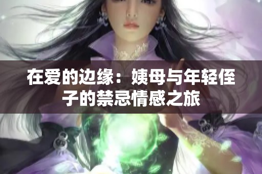 在爱的边缘：姨母与年轻侄子的禁忌情感之旅