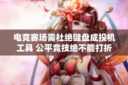 电竞赛场需杜绝键盘成投机工具 公平竞技绝不能打折