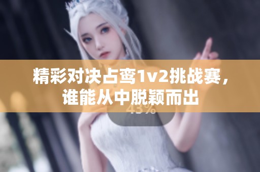 精彩对决占鸾1v2挑战赛，谁能从中脱颖而出