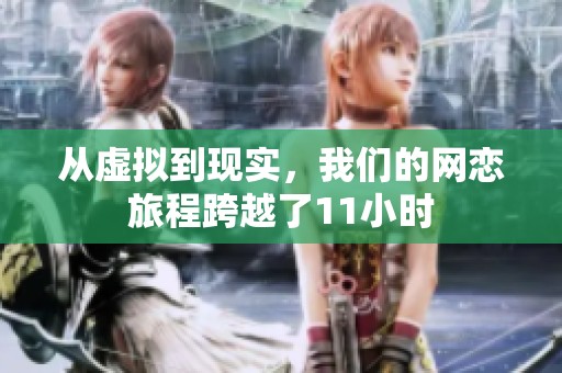 从虚拟到现实，我们的网恋旅程跨越了11小时