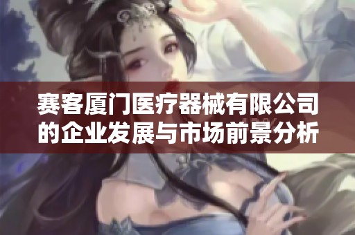 赛客厦门医疗器械有限公司的企业发展与市场前景分析