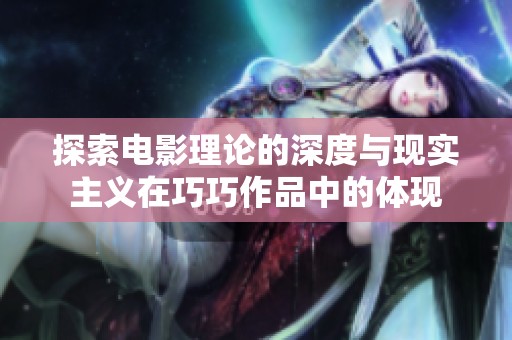 探索电影理论的深度与现实主义在巧巧作品中的体现