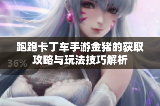 跑跑卡丁车手游金猪的获取攻略与玩法技巧解析