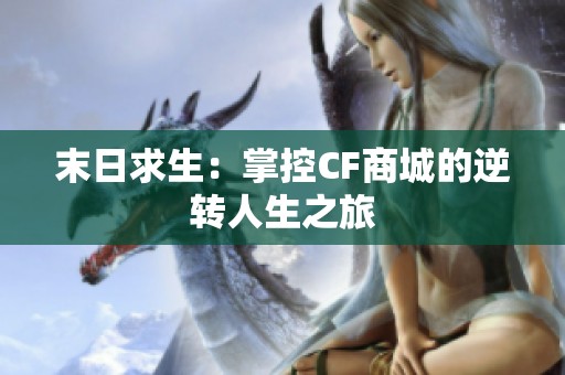 末日求生：掌控CF商城的逆转人生之旅