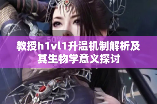 教授h1vl1升温机制解析及其生物学意义探讨