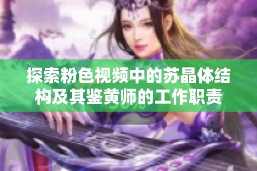 探索粉色视频中的苏晶体结构及其鉴黄师的工作职责