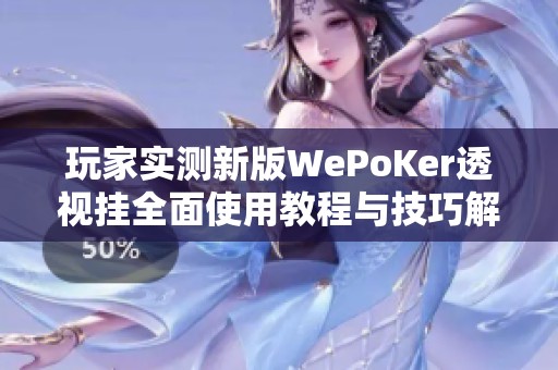 玩家实测新版WePoKer透视挂全面使用教程与技巧解析