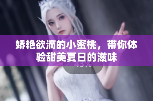 娇艳欲滴的小蜜桃，带你体验甜美夏日的滋味