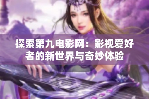探索第九电影网：影视爱好者的新世界与奇妙体验