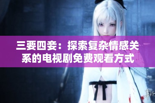 三要四妾：探索复杂情感关系的电视剧免费观看方式