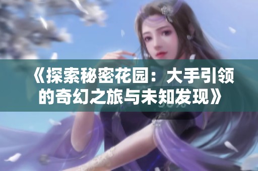 《探索秘密花园：大手引领的奇幻之旅与未知发现》