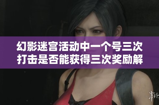 幻影迷宫活动中一个号三次打击是否能获得三次奖励解析
