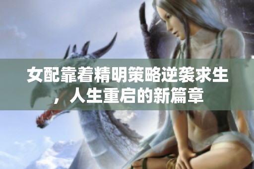 女配靠着精明策略逆袭求生，人生重启的新篇章