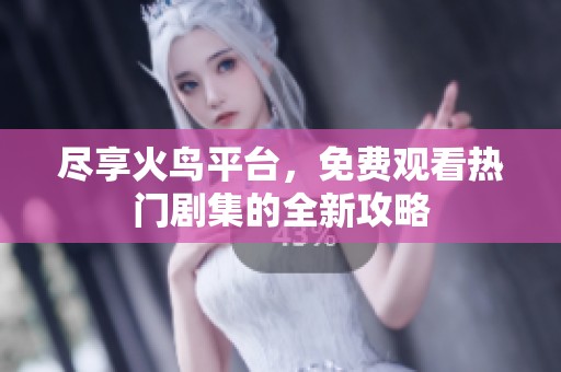 尽享火鸟平台，免费观看热门剧集的全新攻略