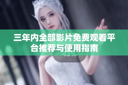 三年内全部影片免费观看平台推荐与使用指南
