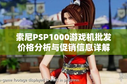 索尼PSP1000游戏机批发价格分析与促销信息详解