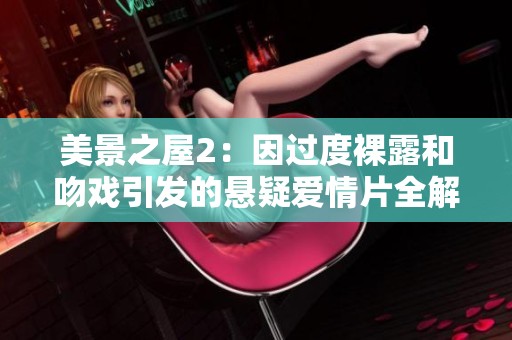 美景之屋2：因过度裸露和吻戏引发的悬疑爱情片全解读