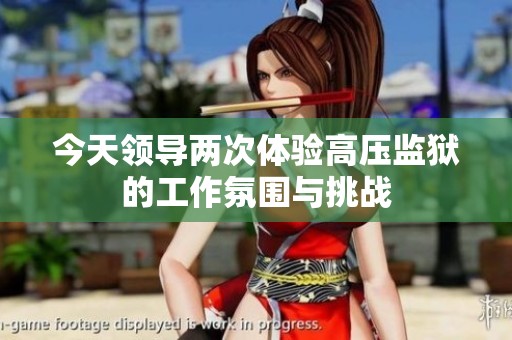 今天领导两次体验高压监狱的工作氛围与挑战