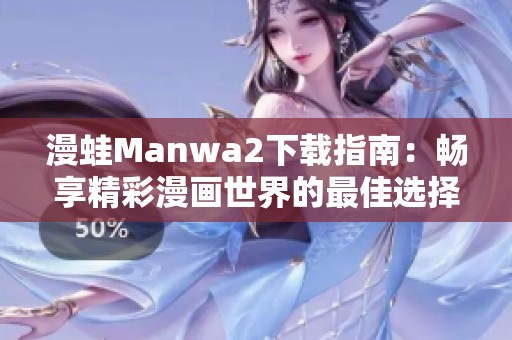 漫蛙Manwa2下载指南：畅享精彩漫画世界的最佳选择