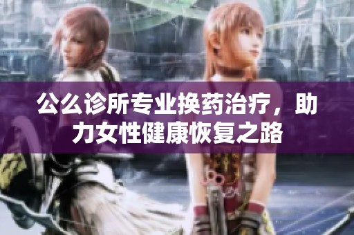 公么诊所专业换药治疗，助力女性健康恢复之路