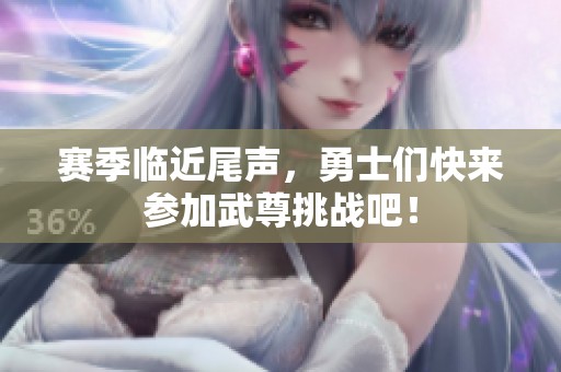 赛季临近尾声，勇士们快来参加武尊挑战吧！