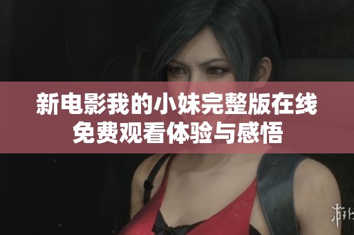 新电影我的小妹完整版在线免费观看体验与感悟