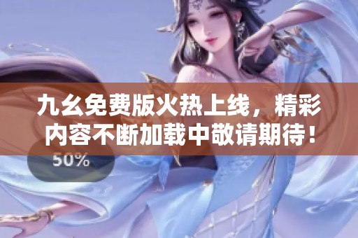 九幺免费版火热上线，精彩内容不断加载中敬请期待！