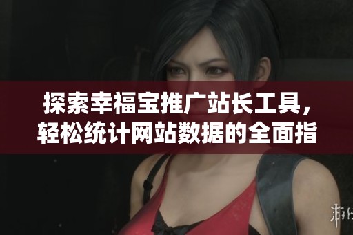探索幸福宝推广站长工具，轻松统计网站数据的全面指南
